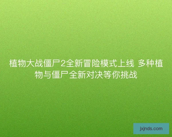植物大战僵尸2全新冒险模式上线 多种植物与僵尸全新对决等你挑战