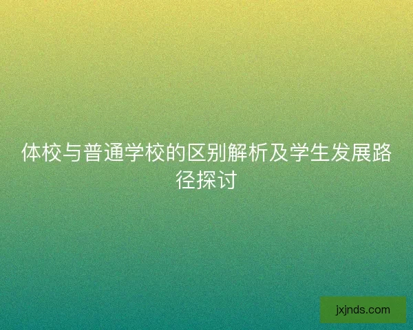 体校与普通学校的区别解析及学生发展路径探讨