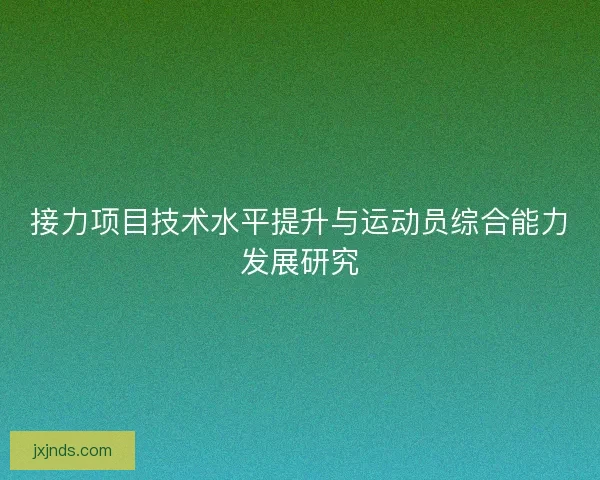 接力项目技术水平提升与运动员综合能力发展研究 接力项目技术水平提升与运动员综合能力发展研究