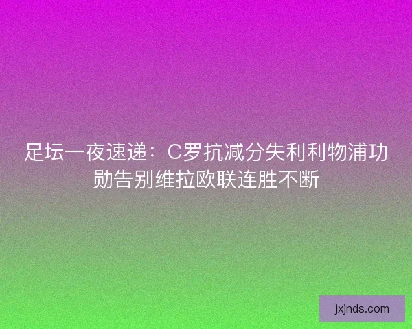 足坛一夜速递：C罗抗减分失利利物浦功勋告别维拉欧联连胜不断