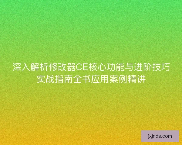 深入解析修改器CE核心功能与进阶技巧实战指南全书应用案例精讲 深入解析修改器CE核心功能与进阶技巧实战指南全书应用案例精讲